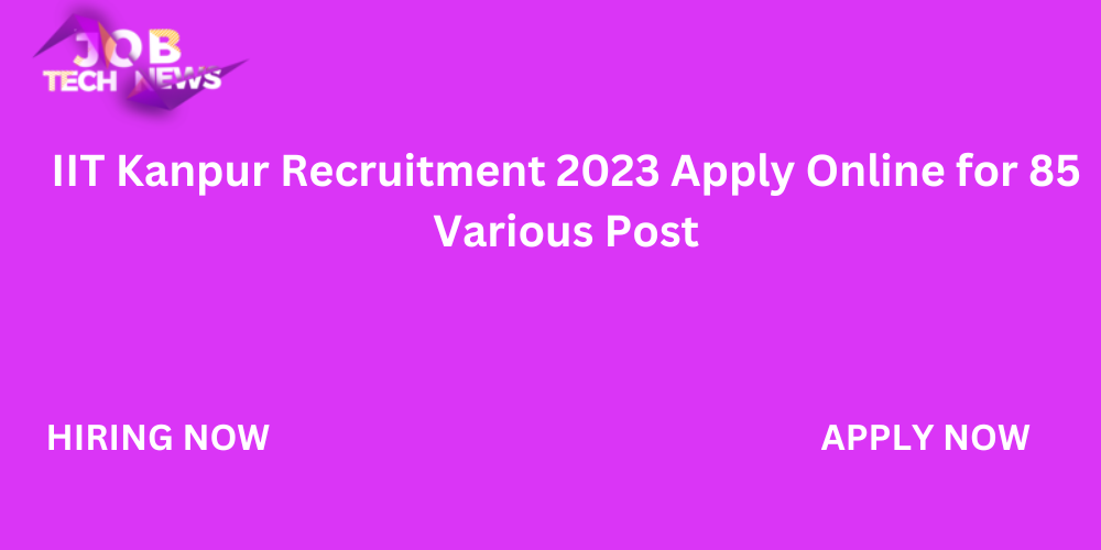 IIT Kanpur Recruitment 2023 Apply Online for 85 Various Post.