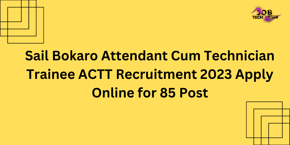 Sail Bokaro Attendant Cum Technician Trainee ACTT Recruitment 2023 Apply Online for 85 Post