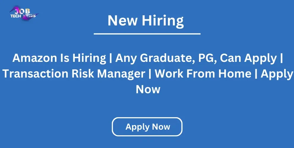 Amazon Is Hiring Any Graduate, PG, Can Apply Transaction Risk Manager Work From Home