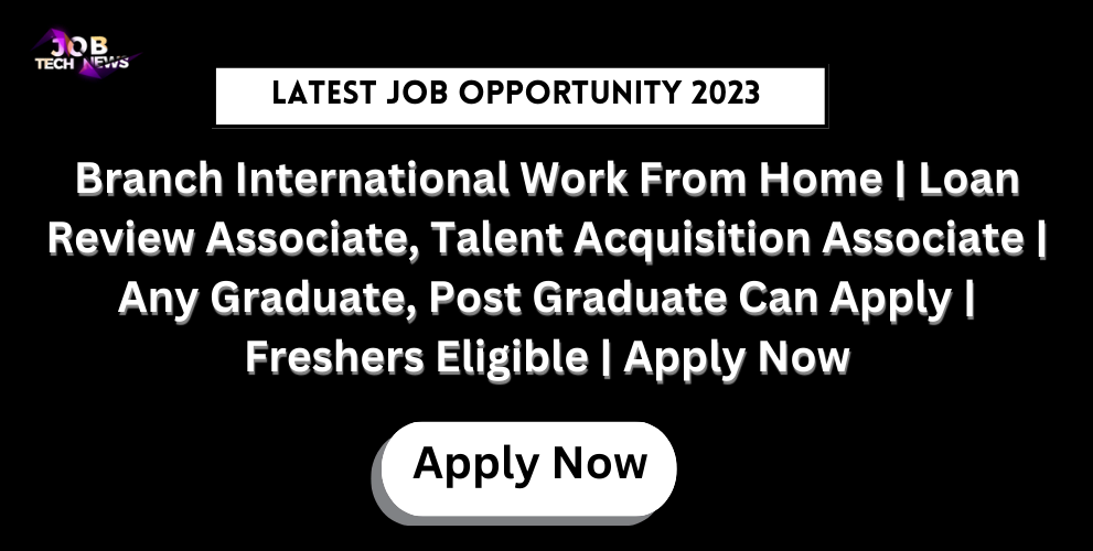 Branch International Work From Home | Loan Review Associate, Talent Acquisition Associate | Any Graduate, Post Graduate Can Apply | Freshers Eligible | Apply Now