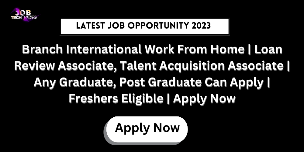 Branch International Work From Home | Loan Review Associate, Talent Acquisition Associate | Any Graduate, Post Graduate Can Apply | Freshers Eligible | Apply Now