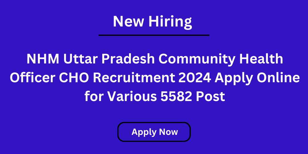 NHM Uttar Pradesh Community Health Officer CHO Recruitment 2024 Apply Online for Various 5582 Post